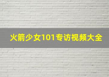 火箭少女101专访视频大全