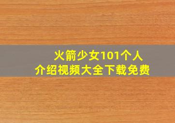 火箭少女101个人介绍视频大全下载免费