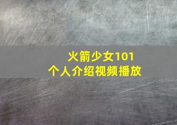 火箭少女101个人介绍视频播放