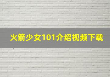 火箭少女101介绍视频下载