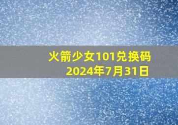 火箭少女101兑换码2024年7月31日