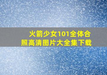 火箭少女101全体合照高清图片大全集下载