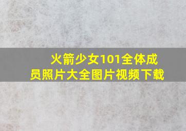 火箭少女101全体成员照片大全图片视频下载