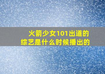 火箭少女101出道的综艺是什么时候播出的