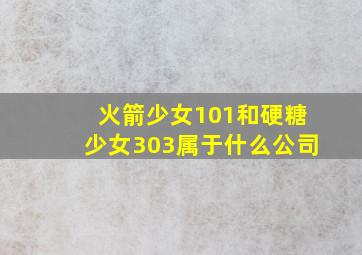 火箭少女101和硬糖少女303属于什么公司