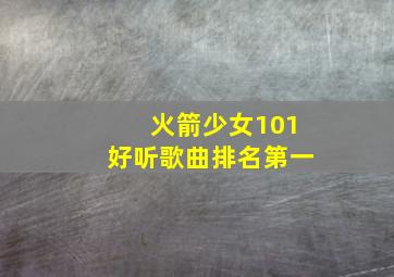 火箭少女101好听歌曲排名第一