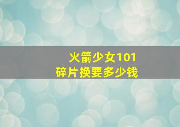 火箭少女101碎片换要多少钱