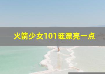 火箭少女101谁漂亮一点