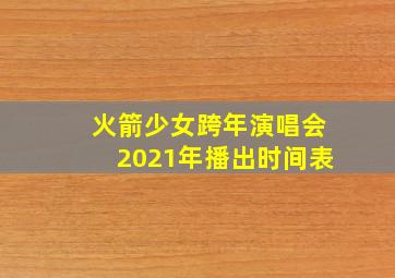 火箭少女跨年演唱会2021年播出时间表