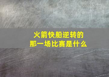 火箭快船逆转的那一场比赛是什么