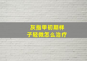 灰指甲初期样子轻微怎么治疗