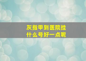 灰指甲到医院挂什么号好一点呢