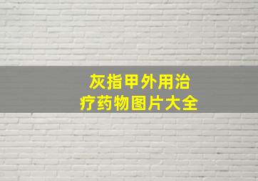 灰指甲外用治疗药物图片大全