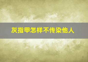 灰指甲怎样不传染他人