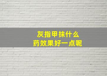 灰指甲抹什么药效果好一点呢