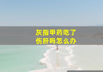 灰指甲药吃了伤肝吗怎么办