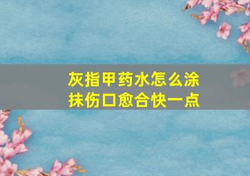 灰指甲药水怎么涂抹伤口愈合快一点