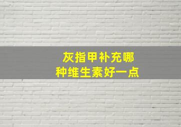 灰指甲补充哪种维生素好一点