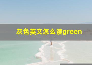 灰色英文怎么读green