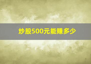 炒股500元能赚多少