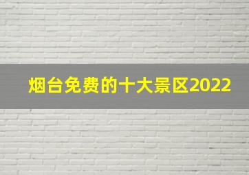 烟台免费的十大景区2022