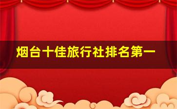 烟台十佳旅行社排名第一