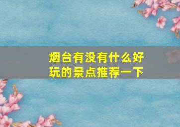 烟台有没有什么好玩的景点推荐一下