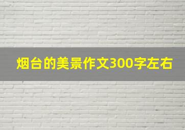 烟台的美景作文300字左右