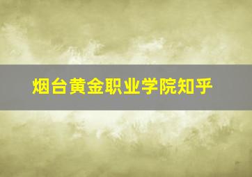 烟台黄金职业学院知乎