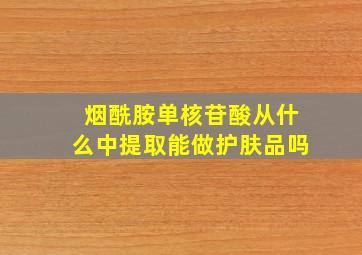 烟酰胺单核苷酸从什么中提取能做护肤品吗