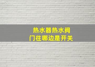 热水器热水阀门往哪边是开关