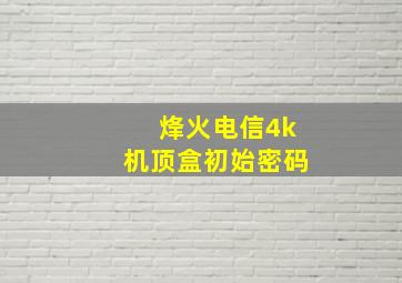 烽火电信4k机顶盒初始密码