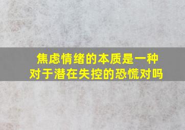 焦虑情绪的本质是一种对于潜在失控的恐慌对吗