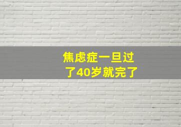 焦虑症一旦过了40岁就完了