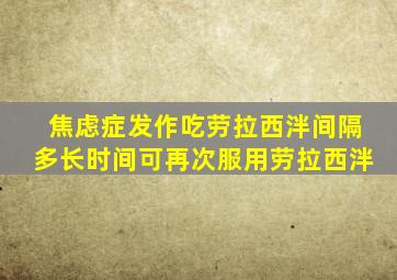 焦虑症发作吃劳拉西泮间隔多长时间可再次服用劳拉西泮