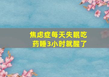 焦虑症每天失眠吃药睡3小时就醒了