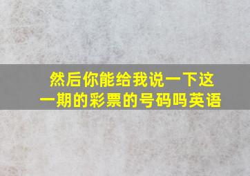 然后你能给我说一下这一期的彩票的号码吗英语