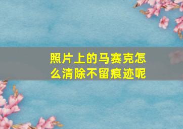 照片上的马赛克怎么清除不留痕迹呢