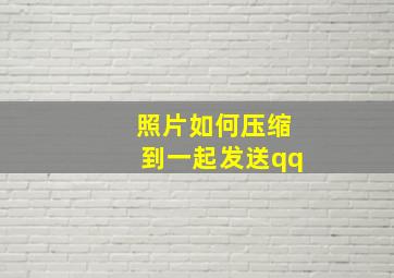 照片如何压缩到一起发送qq