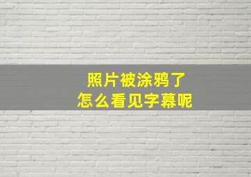 照片被涂鸦了怎么看见字幕呢