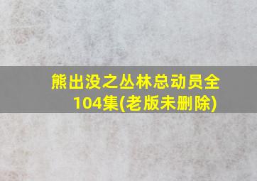 熊出没之丛林总动员全104集(老版未删除)