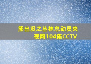 熊出没之丛林总动员央视网104集CCTV