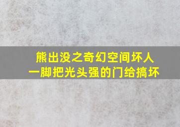 熊出没之奇幻空间坏人一脚把光头强的门给搞坏