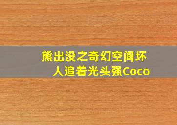 熊出没之奇幻空间坏人追着光头强Coco