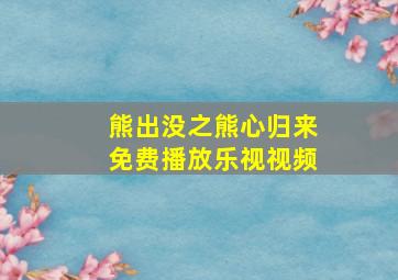 熊出没之熊心归来免费播放乐视视频