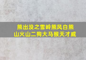 熊出没之雪岭熊风白熊山火山二狗大马猴天才威