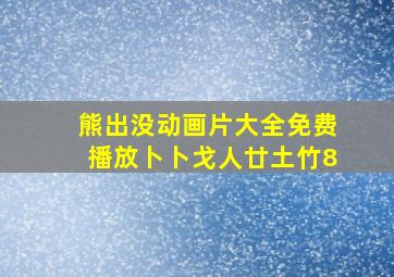 熊出没动画片大全免费播放卜卜戈人廿土竹8