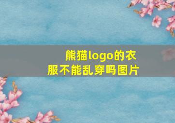 熊猫logo的衣服不能乱穿吗图片