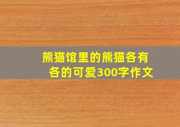 熊猫馆里的熊猫各有各的可爱300字作文