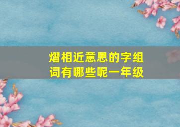 熠相近意思的字组词有哪些呢一年级